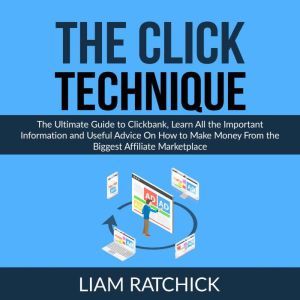 The CLICK Technique: The Ultimate Guide to Clickbank, Learn All the Important Information and Useful Advice On How to Make Money From the Biggest Affiliate Marketplace, Liam Ratchick