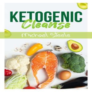 Ketogenic Cleanse: The Complete Keto Diet Success Guide. Reset Your Metabolism with Delicious Whole-Food Recipes and Meal Plans (2022 Edition for Beginners), Michael Steele