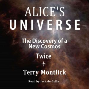 Alice's Universe: The Discovery of a New Cosmos Twice, Terry Montlick