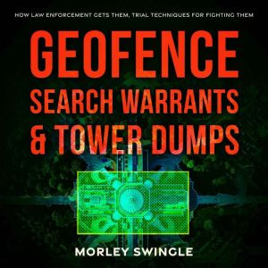 Geofence Search Warrants & Tower Dumps: How Law Enforcement Gets Them, Trial Techniques For Fighting Them, Morley Swingle