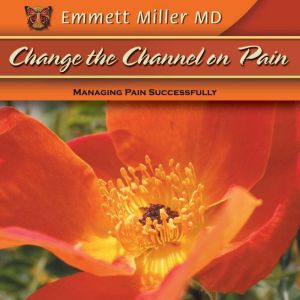 Change the Channel on Pain: Managing Pain Successfully, Emmett Miller
