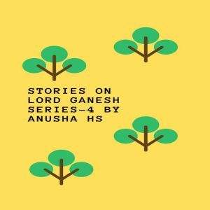 Stories on lord Ganesh: From various sources of Ganesh Purana, Anusha HS