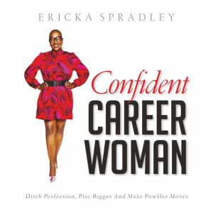 Confident Career Woman: Ditch Perfection, Play Bigger and Make PowHer Moves, Ericka Spradley