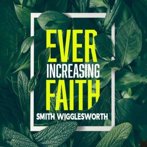 Ever-Increasing Faith: A Charismatic Classic, Smith Wigglesworth