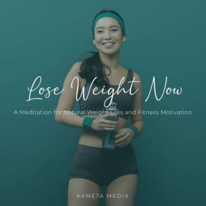 Lose Weight Now: A Meditation for Natural Weight Loss and Fitness Motivation, Kameta Media