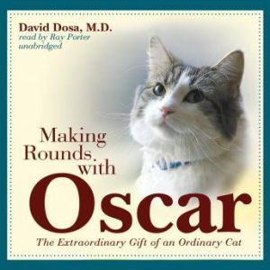 Making Rounds with Oscar: The Extraordinary Gift of an Ordinary Cat, David Dosa, M.D., M.P.H.