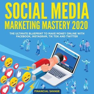 Social Media Marketing Mastery 2020: The Ultimate Blueprint to make money online with Facebook, Instagram, Tik Tok and Twitter, Financial Savage