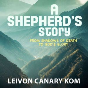 A Shepherd's Story: From Shadows of Death to God's Glory, Leivon Canary Kom