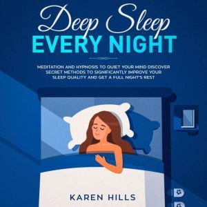 Deep Sleep Every Night: Meditation and Hypnosis to Quiet Your Mind: Discover Secret Methods to Significantly Improve Your Sleep Quality and Get a Full Night's Rest, Karen Hills