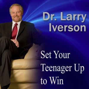 Set Your Teenager Up to Win: The 7 Attributes Crucial for Teen Success, Dr. Larry Iverson Ph.D.