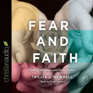 Fear and Faith: Finding the Peace Your Heart Craves, Trillia J. Newbell