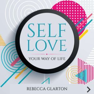 SELF LOVE: YOUR WAY OF LIFE, REBECCA GLARTON