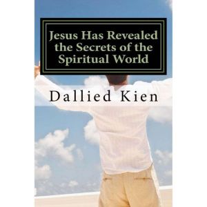 Jesus Has Revealed the Secrets of the Spiritual World: Or, God's Principles, Dallied Kien