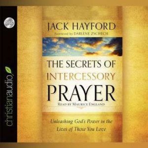 The Secrets of Intercessory Prayer: Unleashing God's Power in the Lives of Those You Love, Jack Hayford