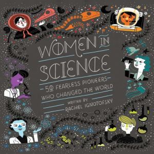 Women in Science: 50 Fearless Pioneers Who Changed the World, Rachel Ignotofsky