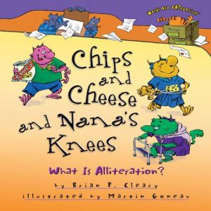 Chips and Cheese and Nana's Knees: What Is Alliteration?, Brian P. Cleary