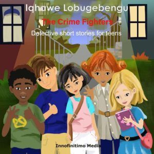 Iqhawe Lobugebengu The Crime Fighters: Detective short stories for teens, Innofinitimo Media