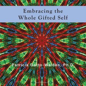 Embracing The Whole Gifted Self, Dr. Patricia Gatto-Walden