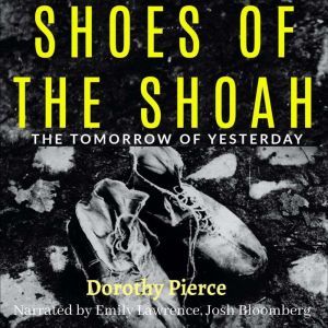 Shoes of the Shoah: The Tomorrow of Yesterday, Dorothy Pierce