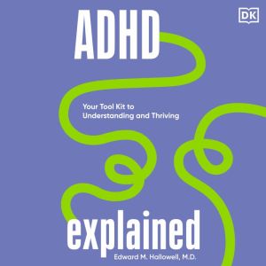 ADHD Explained: Your Tool Kit to Understanding and Thriving, Edward Hallowell