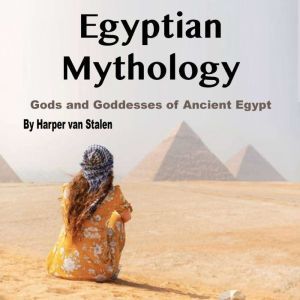 Egyptian Mythology: Gods and Goddesses of Ancient Egypt, Harper van Stalen