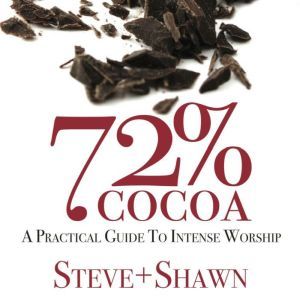 72% Cocoa: A Practical Guide To Intense Worship, Steve + Shawn