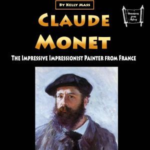 Claude Monet: The Impressive Impressionist Painter from France, Kelly Mass