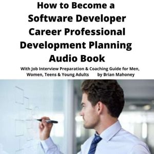 How to Become a Software Developer Career Professional Development Planning Audio Book: With Job Interview Preparation & Coaching Guide for Men, Women, Teens & Young Adults, Brian Mahoney