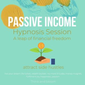 Passive Income Hypnosis Session - A leap of financial freedom: attract side hustles, live your dream life fullest, wealth builder, no more 9-5 jobs, money magnet, fulfilment joy happiness, passion, Think and Bloom