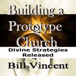 Building a Prototype Church: The Church Is in a Season of Profound of Change, Bill Vincent