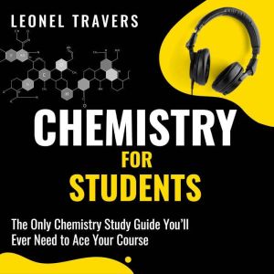 Chemistry for Students: The Only Chemistry Study Guide You'll Ever Need to Ace Your Course, Leonel Travers
