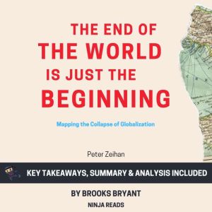 Summary: The End of the World Is Just the Beginning: Mapping the Collapse of Globalization By Peter Zeihan: Key Takeaways, Summary & Analysis, Brooks Bryant