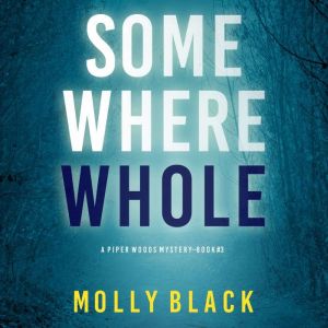 Somewhere Whole (A Piper Woods FBI Suspense ThrillerBook Three): Digitally narrated using a synthesized voice, Molly Black