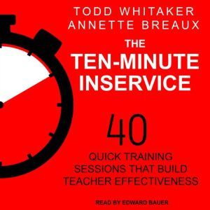 The Ten-Minute Inservice: 40 Quick Training Sessions that Build Teacher Effectiveness, Annette Breaux
