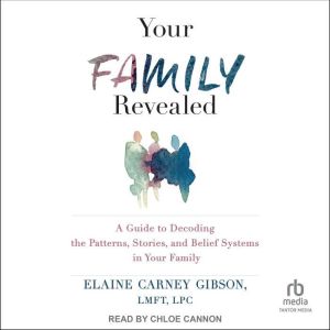 Your Family Revealed: A Guide to Decoding the Patterns, Stories, and Belief Systems in Your Family, LMFT Gibson