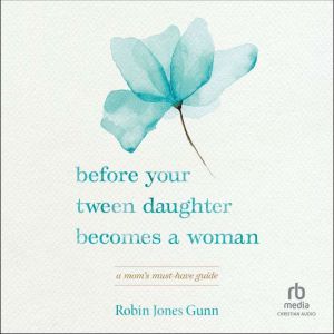 Before Your Tween Daughter Becomes a Woman: A Mom’s Must-Have Guide, Robin Jones Gunn