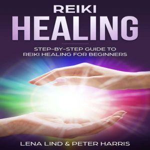 Reiki Healing: Step-By-Step Guide To Reiki Healing For Beginners, Lena Lind