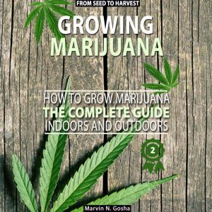 Growing Marijuana: How to grow marijuana, indoors and outdoors. The complete guide. From seed to harvest, Marvin N. Gosha