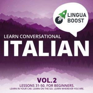 Learn Conversational Italian Vol. 2: Lessons 31-50. For beginners. Learn in your car. Learn on the go. Learn wherever you are., LinguaBoost