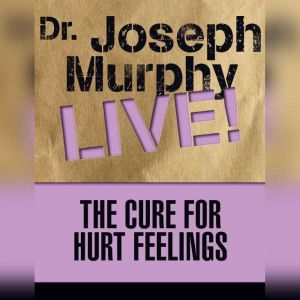 The Cure for Hurt Feelings: Dr. Joseph Murphy LIVE!, Joseph Murphy
