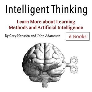 Intelligent Thinking: Learn More about Learning Methods and Artificial Intelligence, John Adamssen