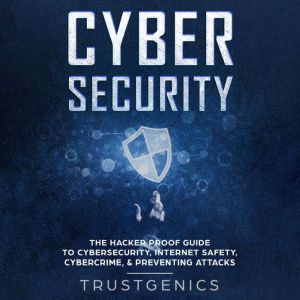 Cybersecurity: The Hacker Proof Guide to Cybersecurity, Internet Safety, Cybercrime, & Preventing Attacks, Trust Genics