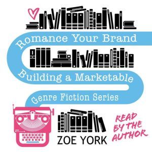 Romance Your Brand: Building a Marketable Genre Fiction Series, Zoe York