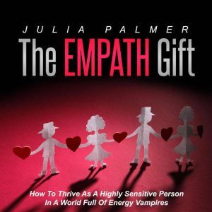 The Empath Gift: How To Thrive As A Highly Sensitive Person In A World Full Of Energy Vampires, Julia Palmer