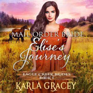 Mail Order Bride - Elise's Journey: Sweet Clean Historical Western Mail Order Bride Inspirational Romance, Karla Gracey