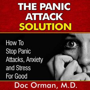 The Panic Attack Solution: How To Stop Panic Attacks, Anxiety and Stress for Good (Stress Relief Book 7), Doc Orman, MD