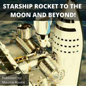 STARSHIP ROCKET TO THE MOON AND BEYOND!: Welcome to our top stories of the day and everything that involves Elon Musk'', Maurice Rosete