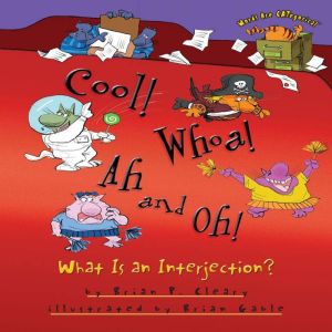 Cool! Whoa! Ah and Oh!: What Is an Interjection?, Brian P. Cleary