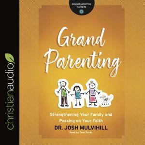 Grandparenting: Strengthening Your Family and Passing on Your Faith, Josh Mulvihill