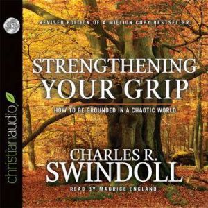Strengthening Your Grip: How to Be Grounded in a Chaotic World, Charles Swindoll